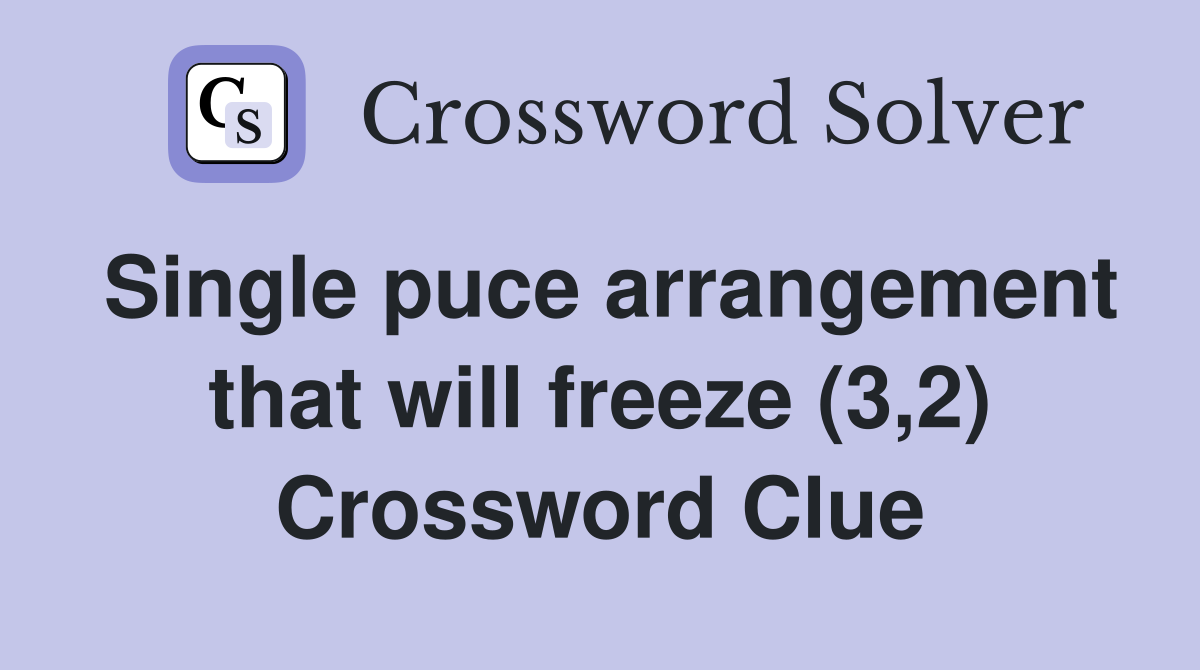 Single puce arrangement that will freeze (3,2) Crossword Clue Answers